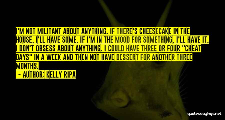 Kelly Ripa Quotes: I'm Not Militant About Anything. If There's Cheesecake In The House, I'll Have Some. If I'm In The Mood For