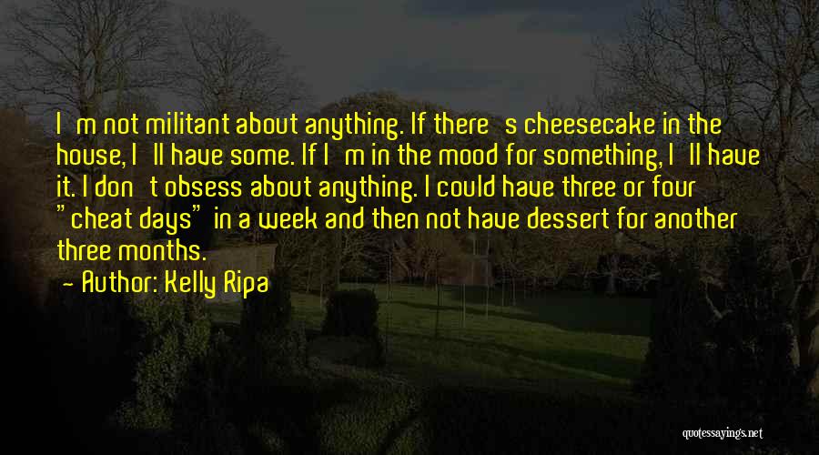 Kelly Ripa Quotes: I'm Not Militant About Anything. If There's Cheesecake In The House, I'll Have Some. If I'm In The Mood For