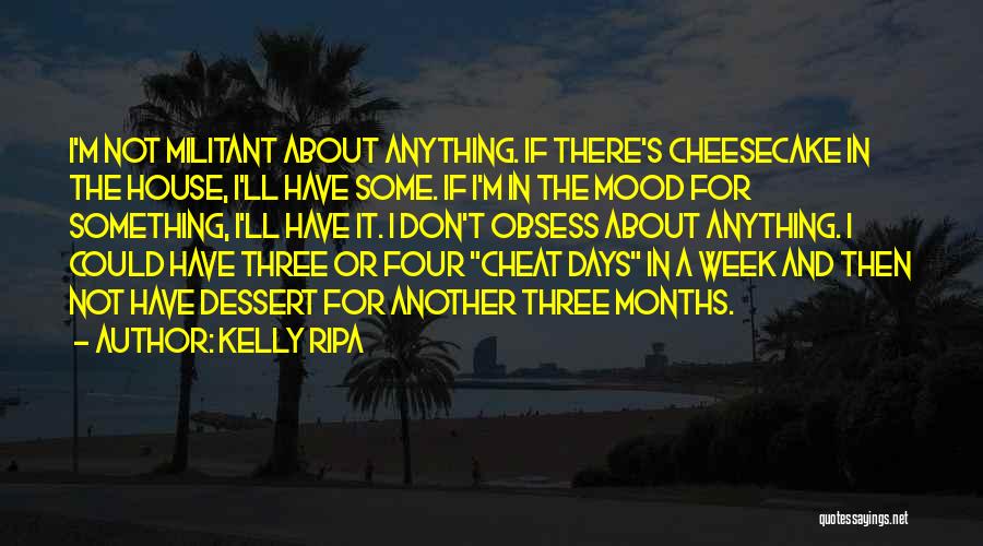 Kelly Ripa Quotes: I'm Not Militant About Anything. If There's Cheesecake In The House, I'll Have Some. If I'm In The Mood For