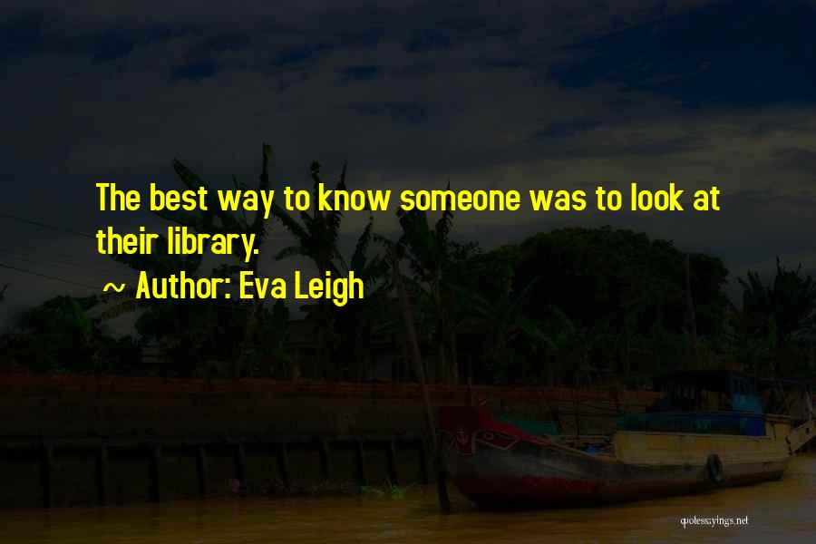 Eva Leigh Quotes: The Best Way To Know Someone Was To Look At Their Library.