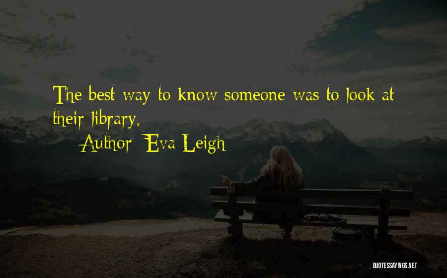 Eva Leigh Quotes: The Best Way To Know Someone Was To Look At Their Library.