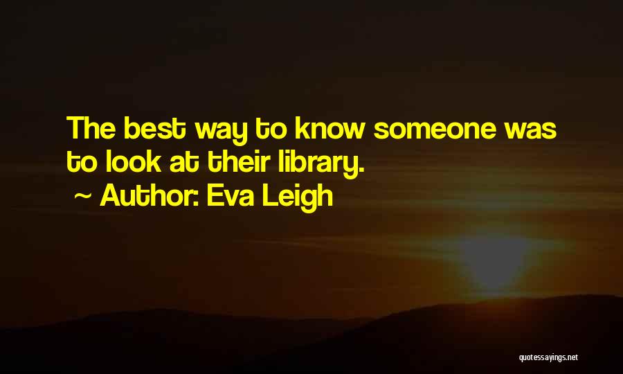 Eva Leigh Quotes: The Best Way To Know Someone Was To Look At Their Library.