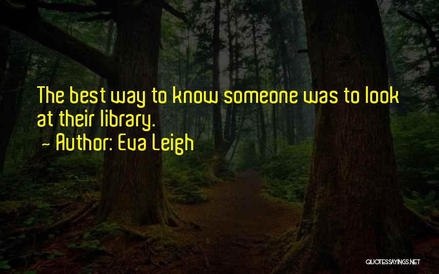 Eva Leigh Quotes: The Best Way To Know Someone Was To Look At Their Library.