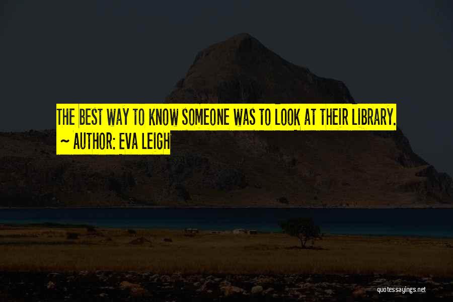 Eva Leigh Quotes: The Best Way To Know Someone Was To Look At Their Library.