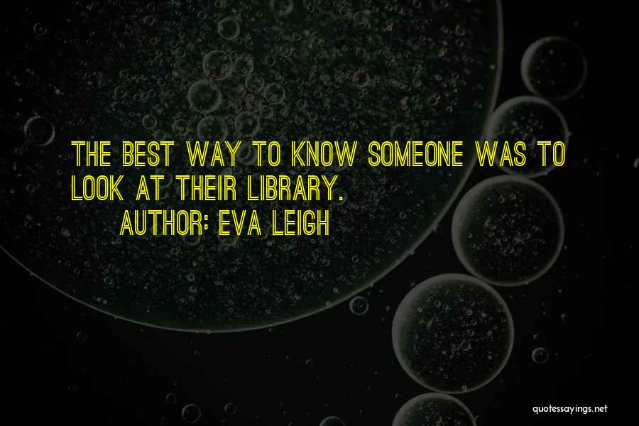 Eva Leigh Quotes: The Best Way To Know Someone Was To Look At Their Library.