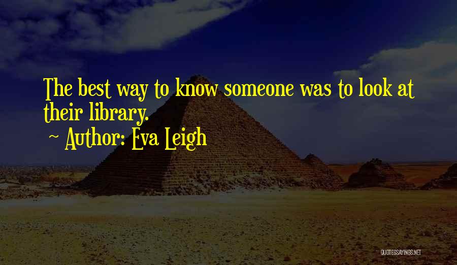 Eva Leigh Quotes: The Best Way To Know Someone Was To Look At Their Library.