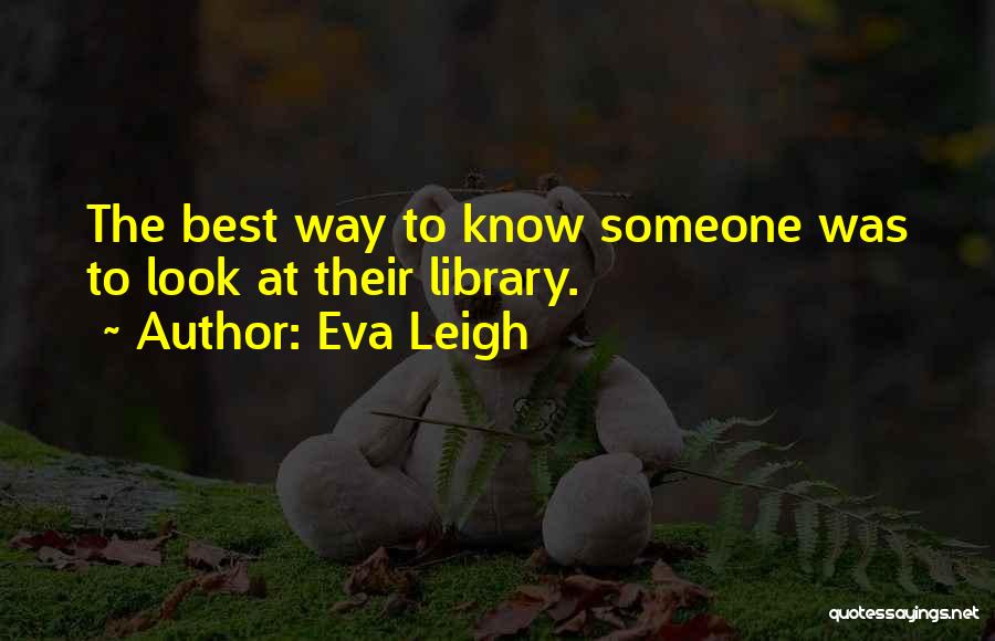 Eva Leigh Quotes: The Best Way To Know Someone Was To Look At Their Library.