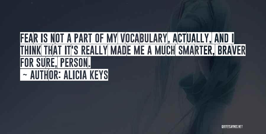 Alicia Keys Quotes: Fear Is Not A Part Of My Vocabulary, Actually, And I Think That It's Really Made Me A Much Smarter,