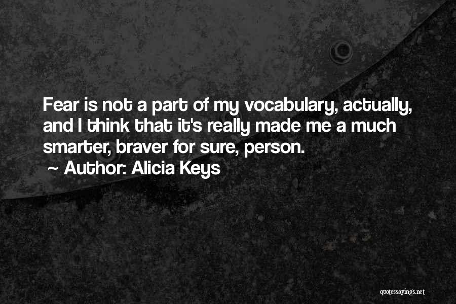 Alicia Keys Quotes: Fear Is Not A Part Of My Vocabulary, Actually, And I Think That It's Really Made Me A Much Smarter,