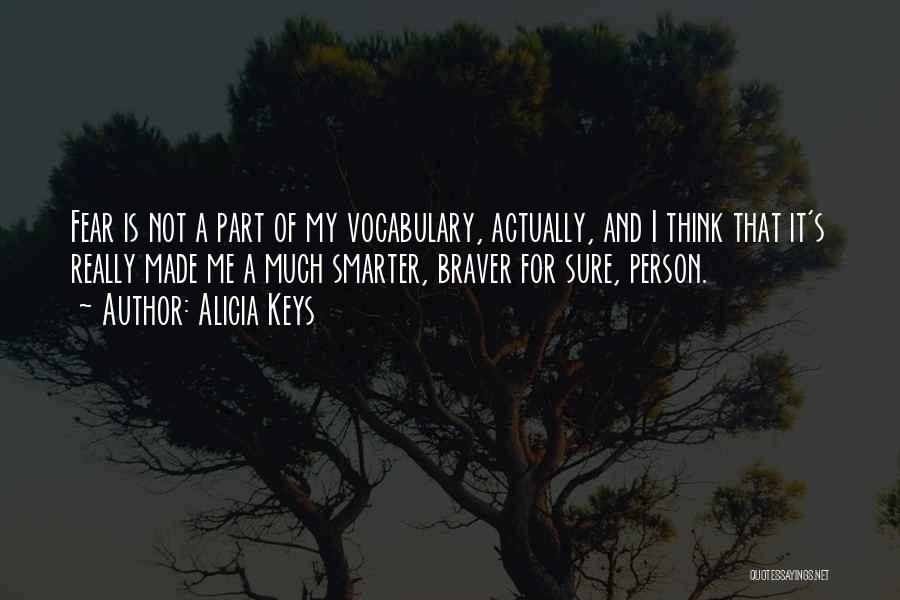 Alicia Keys Quotes: Fear Is Not A Part Of My Vocabulary, Actually, And I Think That It's Really Made Me A Much Smarter,