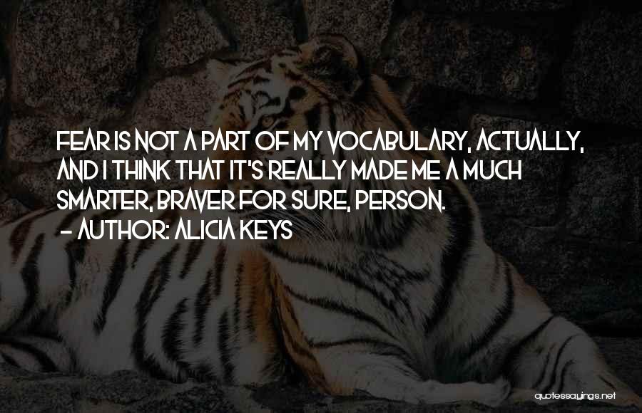 Alicia Keys Quotes: Fear Is Not A Part Of My Vocabulary, Actually, And I Think That It's Really Made Me A Much Smarter,