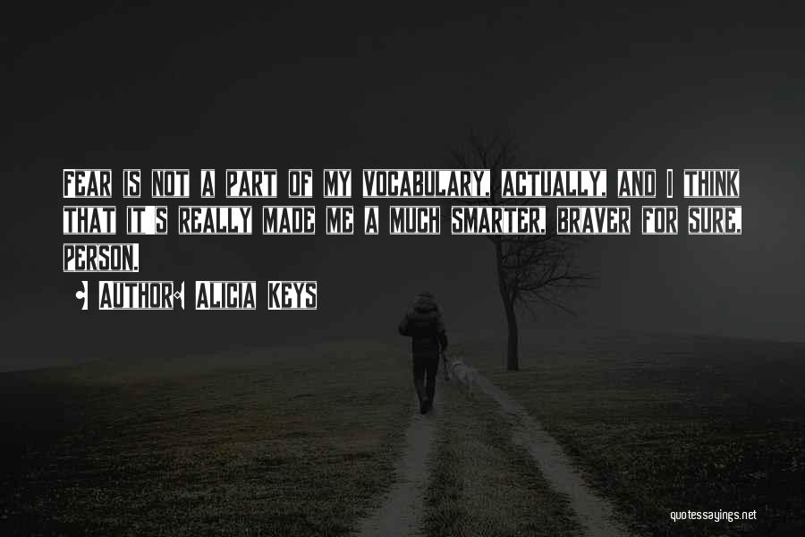 Alicia Keys Quotes: Fear Is Not A Part Of My Vocabulary, Actually, And I Think That It's Really Made Me A Much Smarter,