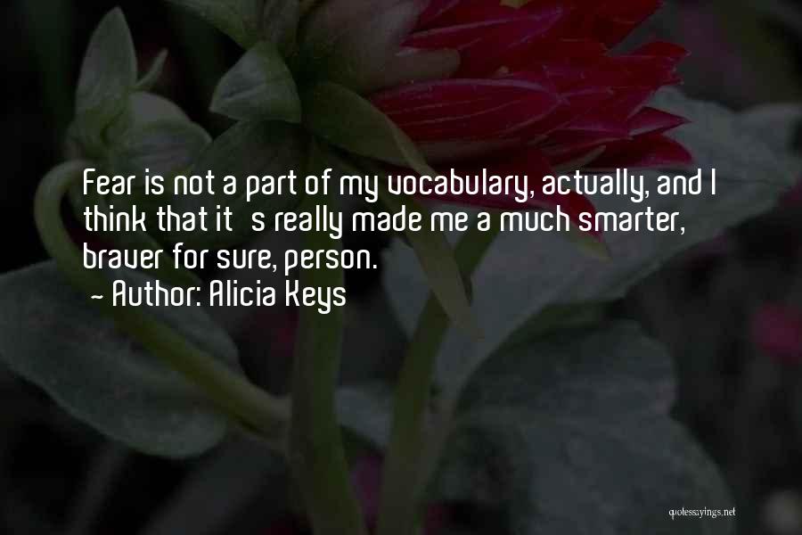 Alicia Keys Quotes: Fear Is Not A Part Of My Vocabulary, Actually, And I Think That It's Really Made Me A Much Smarter,