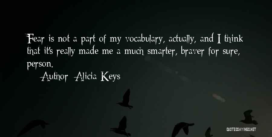 Alicia Keys Quotes: Fear Is Not A Part Of My Vocabulary, Actually, And I Think That It's Really Made Me A Much Smarter,