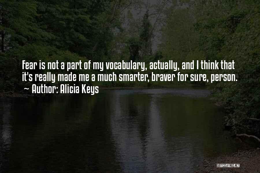 Alicia Keys Quotes: Fear Is Not A Part Of My Vocabulary, Actually, And I Think That It's Really Made Me A Much Smarter,