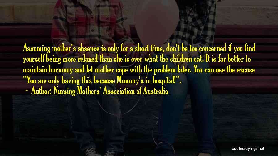 Nursing Mothers' Association Of Australia Quotes: Assuming Mother's Absence Is Only For A Short Time, Don't Be Too Concerned If You Find Yourself Being More Relaxed