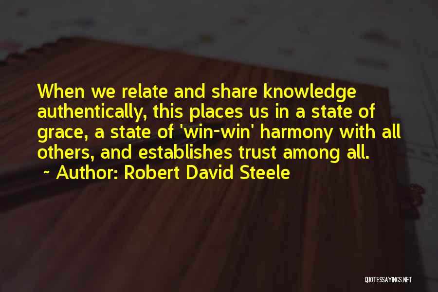 Robert David Steele Quotes: When We Relate And Share Knowledge Authentically, This Places Us In A State Of Grace, A State Of 'win-win' Harmony