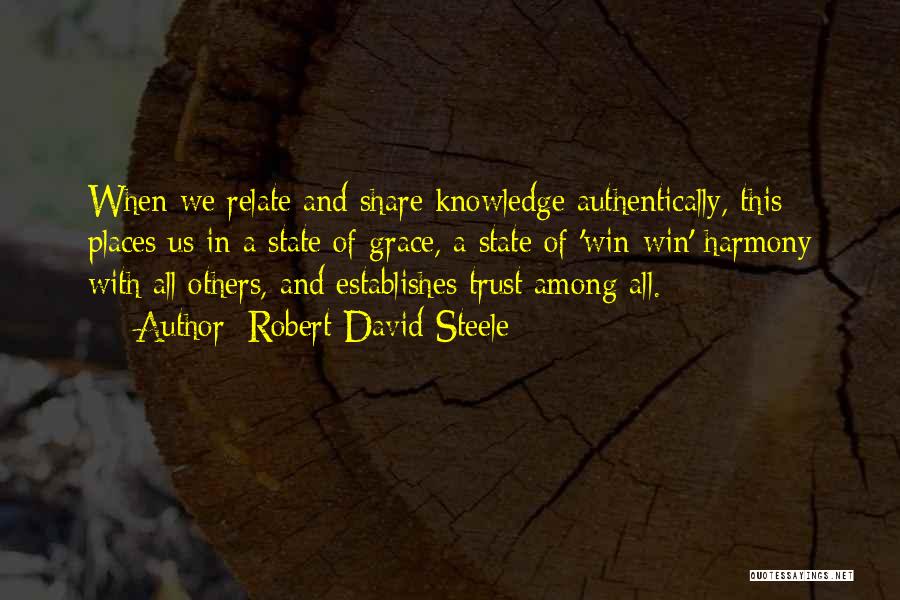 Robert David Steele Quotes: When We Relate And Share Knowledge Authentically, This Places Us In A State Of Grace, A State Of 'win-win' Harmony