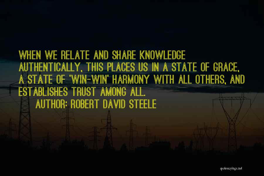 Robert David Steele Quotes: When We Relate And Share Knowledge Authentically, This Places Us In A State Of Grace, A State Of 'win-win' Harmony