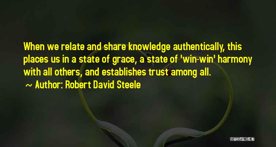 Robert David Steele Quotes: When We Relate And Share Knowledge Authentically, This Places Us In A State Of Grace, A State Of 'win-win' Harmony