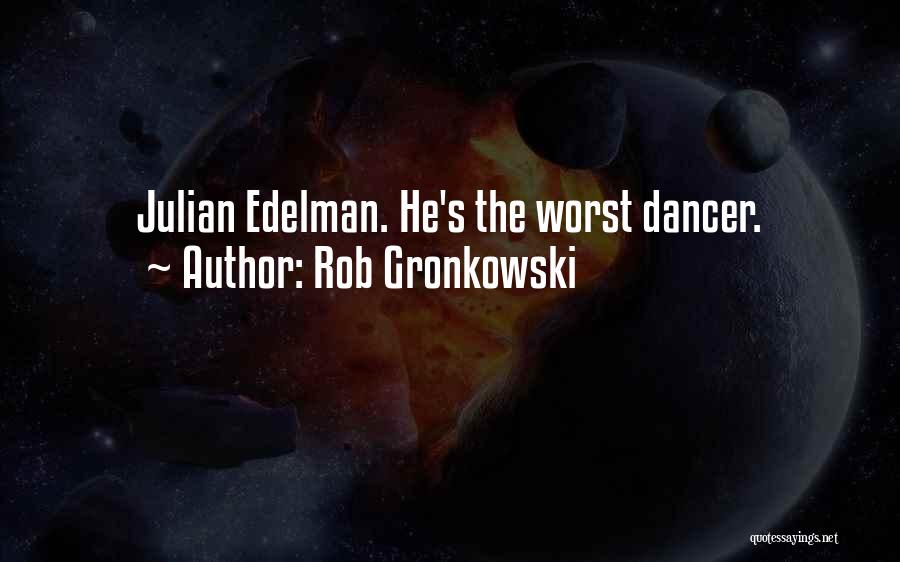 Rob Gronkowski Quotes: Julian Edelman. He's The Worst Dancer.