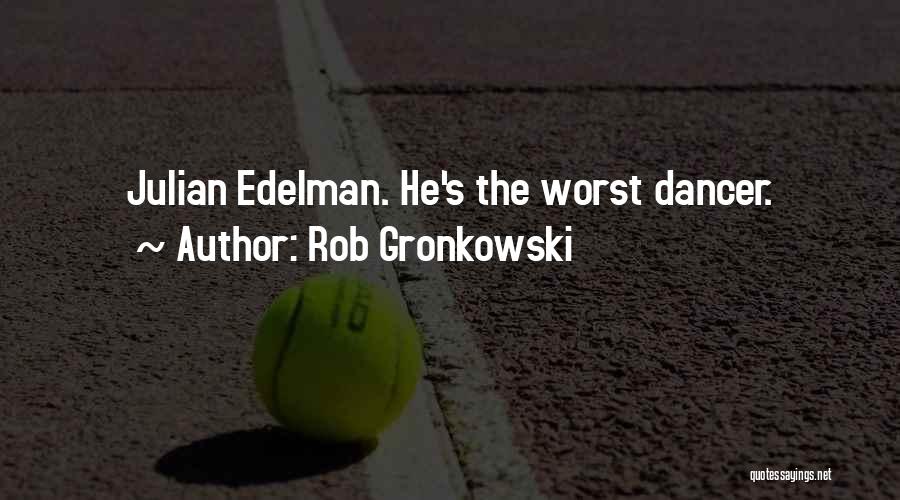 Rob Gronkowski Quotes: Julian Edelman. He's The Worst Dancer.