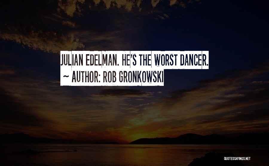 Rob Gronkowski Quotes: Julian Edelman. He's The Worst Dancer.