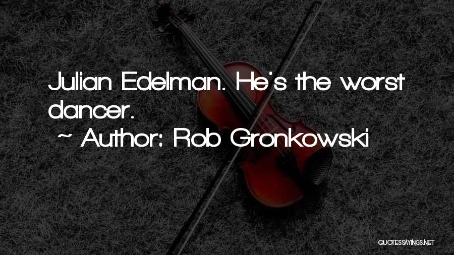 Rob Gronkowski Quotes: Julian Edelman. He's The Worst Dancer.