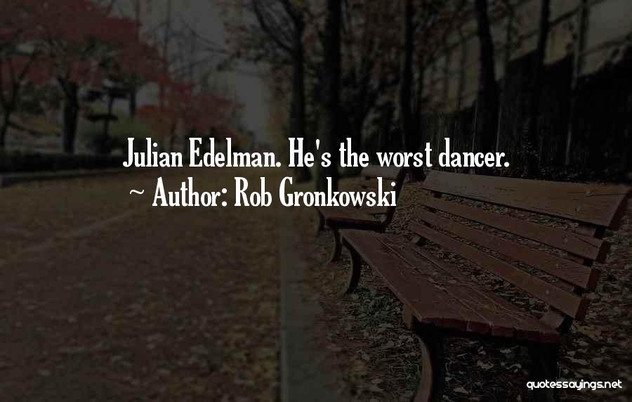 Rob Gronkowski Quotes: Julian Edelman. He's The Worst Dancer.