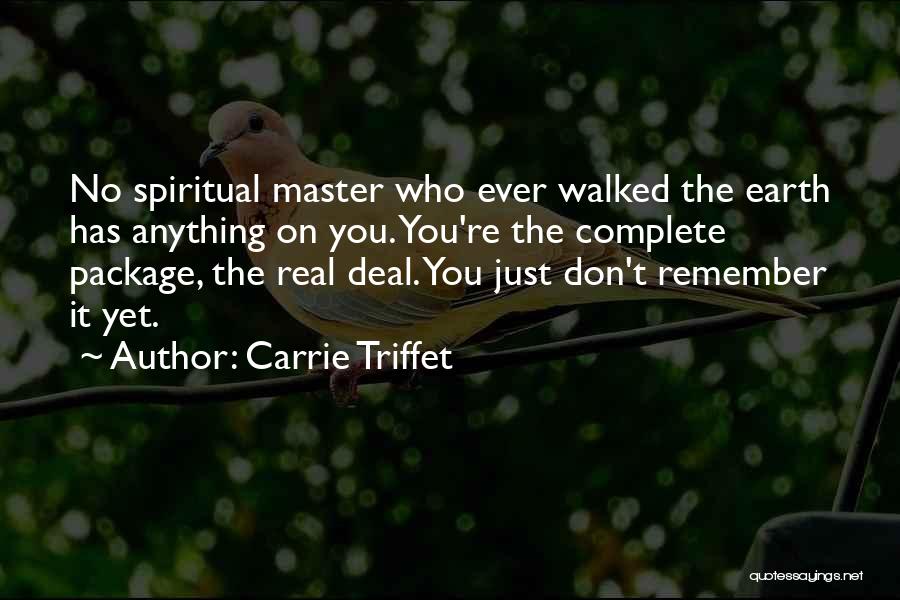 Carrie Triffet Quotes: No Spiritual Master Who Ever Walked The Earth Has Anything On You. You're The Complete Package, The Real Deal. You