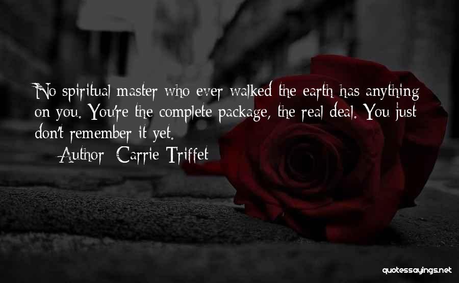 Carrie Triffet Quotes: No Spiritual Master Who Ever Walked The Earth Has Anything On You. You're The Complete Package, The Real Deal. You