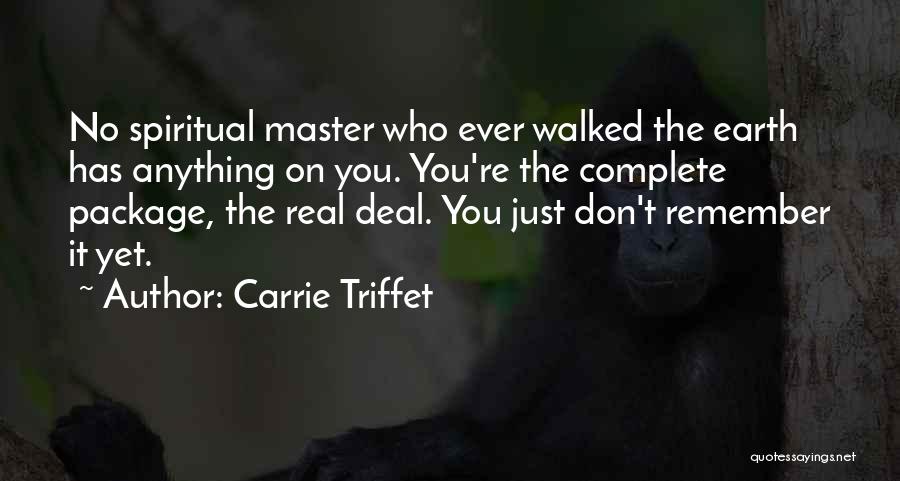 Carrie Triffet Quotes: No Spiritual Master Who Ever Walked The Earth Has Anything On You. You're The Complete Package, The Real Deal. You