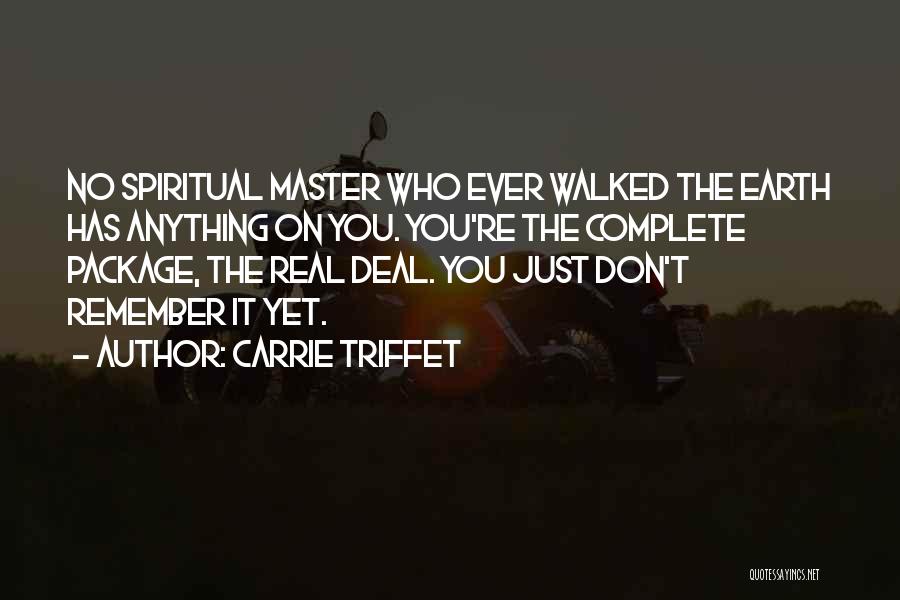 Carrie Triffet Quotes: No Spiritual Master Who Ever Walked The Earth Has Anything On You. You're The Complete Package, The Real Deal. You