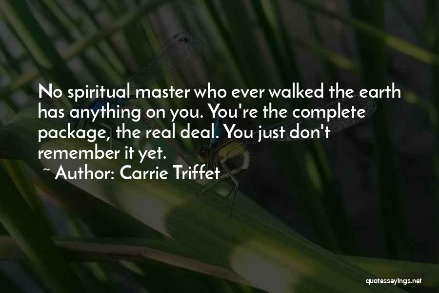 Carrie Triffet Quotes: No Spiritual Master Who Ever Walked The Earth Has Anything On You. You're The Complete Package, The Real Deal. You