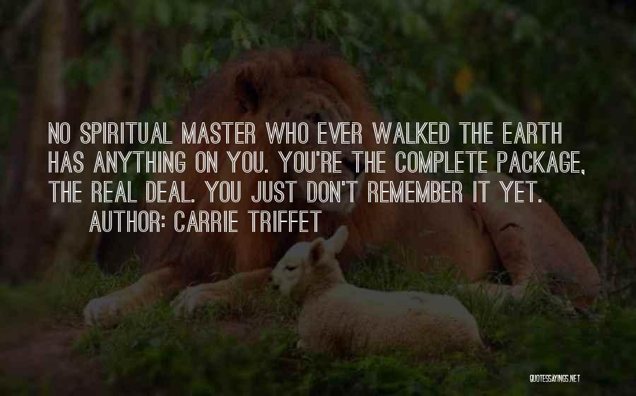 Carrie Triffet Quotes: No Spiritual Master Who Ever Walked The Earth Has Anything On You. You're The Complete Package, The Real Deal. You