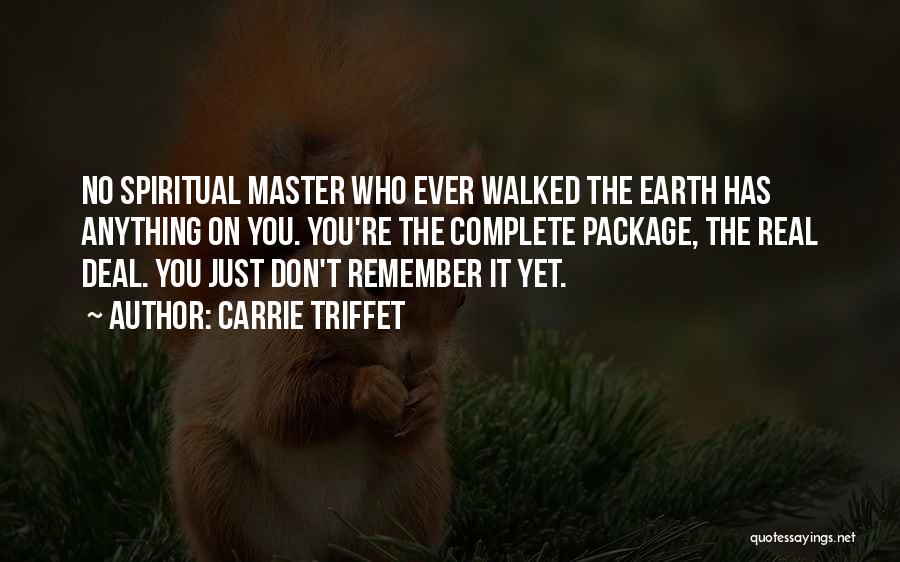 Carrie Triffet Quotes: No Spiritual Master Who Ever Walked The Earth Has Anything On You. You're The Complete Package, The Real Deal. You