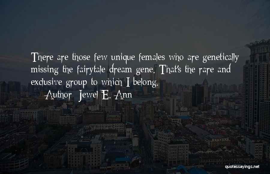 Jewel E. Ann Quotes: There Are Those Few Unique Females Who Are Genetically Missing The Fairytale-dream Gene. That's The Rare And Exclusive Group To