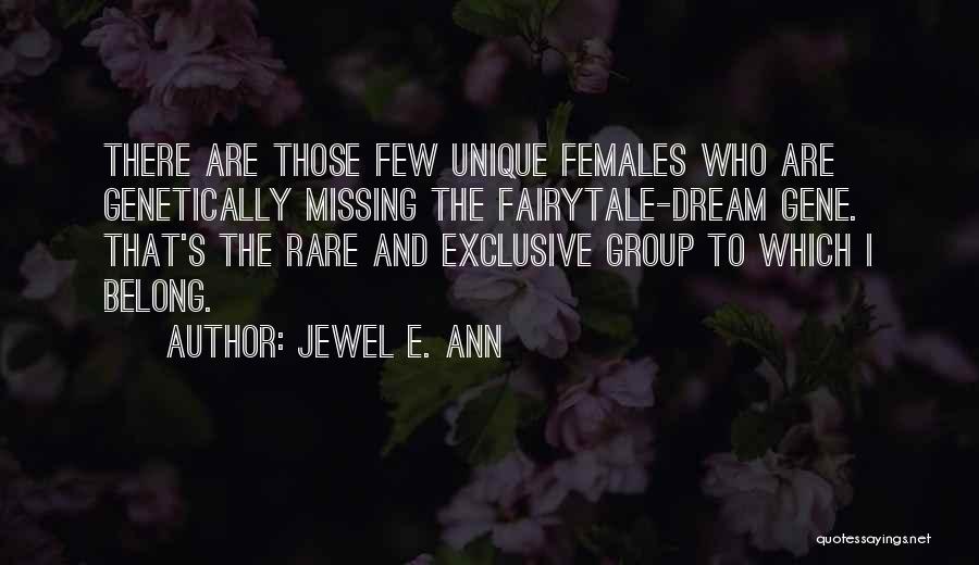 Jewel E. Ann Quotes: There Are Those Few Unique Females Who Are Genetically Missing The Fairytale-dream Gene. That's The Rare And Exclusive Group To