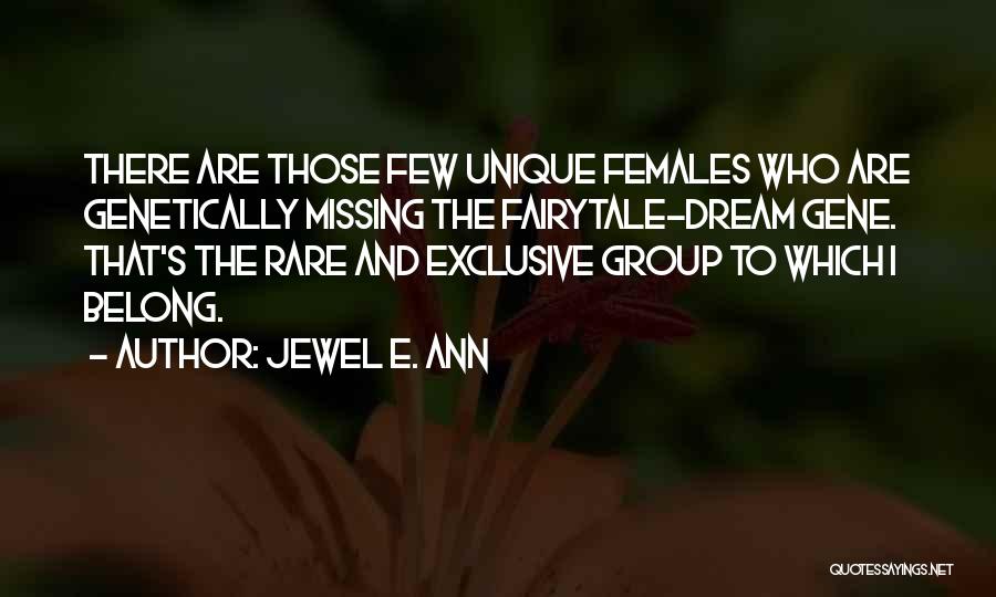 Jewel E. Ann Quotes: There Are Those Few Unique Females Who Are Genetically Missing The Fairytale-dream Gene. That's The Rare And Exclusive Group To