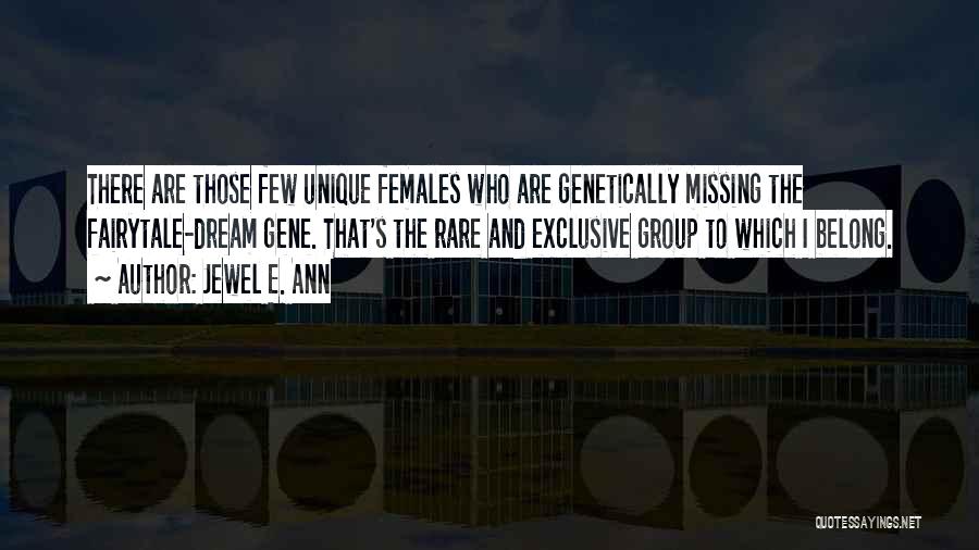 Jewel E. Ann Quotes: There Are Those Few Unique Females Who Are Genetically Missing The Fairytale-dream Gene. That's The Rare And Exclusive Group To