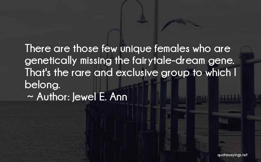 Jewel E. Ann Quotes: There Are Those Few Unique Females Who Are Genetically Missing The Fairytale-dream Gene. That's The Rare And Exclusive Group To