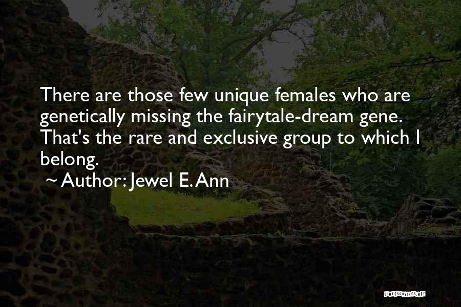 Jewel E. Ann Quotes: There Are Those Few Unique Females Who Are Genetically Missing The Fairytale-dream Gene. That's The Rare And Exclusive Group To