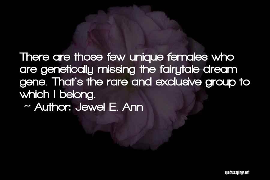 Jewel E. Ann Quotes: There Are Those Few Unique Females Who Are Genetically Missing The Fairytale-dream Gene. That's The Rare And Exclusive Group To