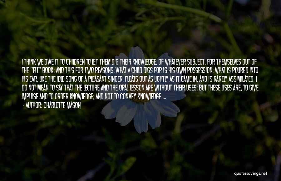 Charlotte Mason Quotes: I Think We Owe It To Children To Let Them Dig Their Knowledge, Of Whatever Subject, For Themselves Out Of