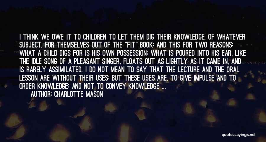 Charlotte Mason Quotes: I Think We Owe It To Children To Let Them Dig Their Knowledge, Of Whatever Subject, For Themselves Out Of