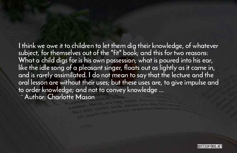 Charlotte Mason Quotes: I Think We Owe It To Children To Let Them Dig Their Knowledge, Of Whatever Subject, For Themselves Out Of