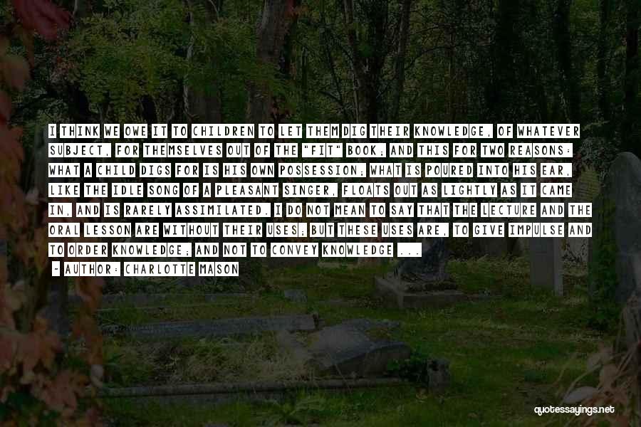 Charlotte Mason Quotes: I Think We Owe It To Children To Let Them Dig Their Knowledge, Of Whatever Subject, For Themselves Out Of