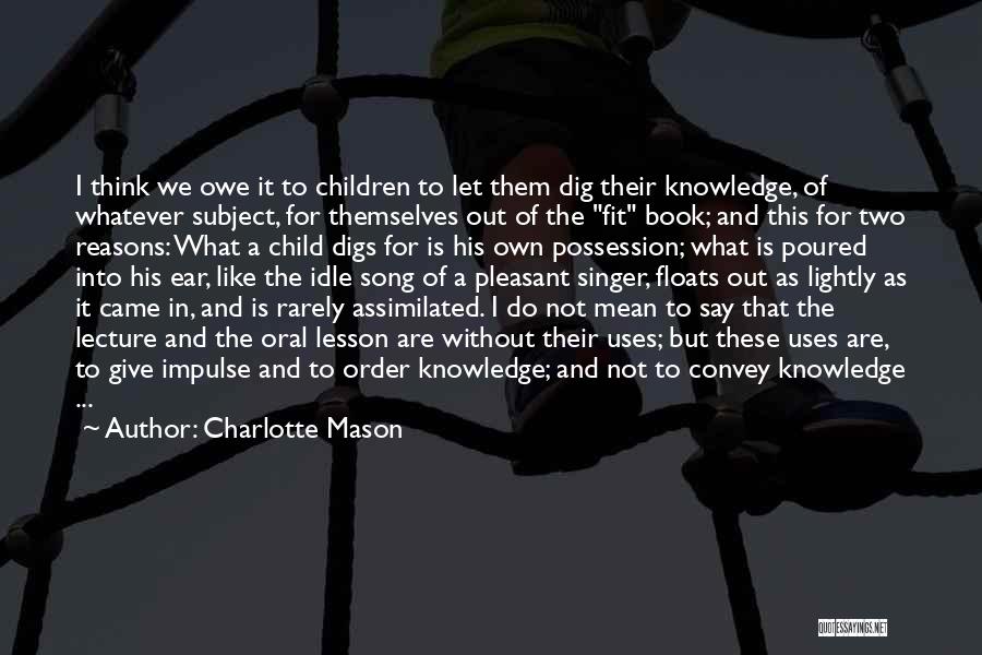 Charlotte Mason Quotes: I Think We Owe It To Children To Let Them Dig Their Knowledge, Of Whatever Subject, For Themselves Out Of