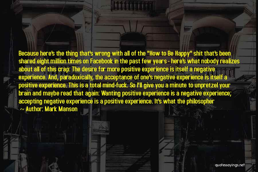 Mark Manson Quotes: Because Here's The Thing That's Wrong With All Of The How To Be Happy Shit That's Been Shared Eight Million