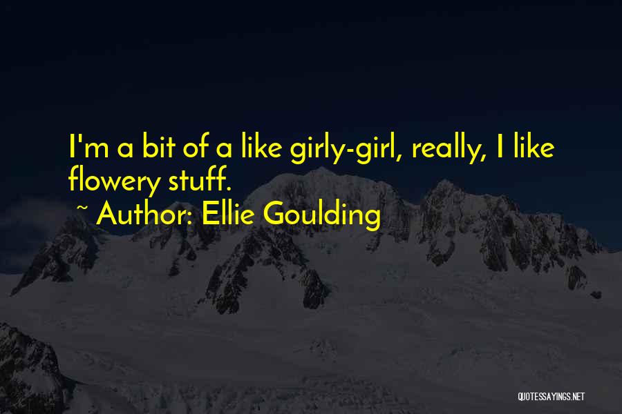 Ellie Goulding Quotes: I'm A Bit Of A Like Girly-girl, Really, I Like Flowery Stuff.